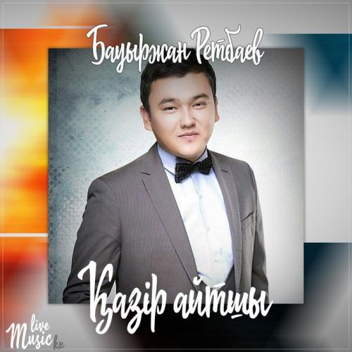Bauyrzhan Retbayev - Қазір айтшы (2017)