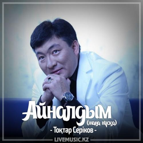 Тоқтар Серіков - Айналдым (жаңа нұсқа) (2017)