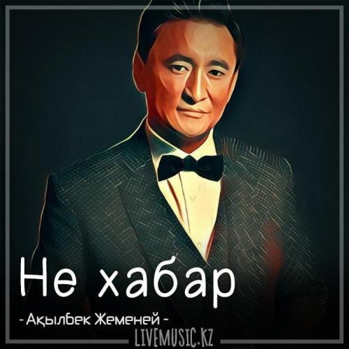 Ақылбек Жеменей - Не хабар (2018)