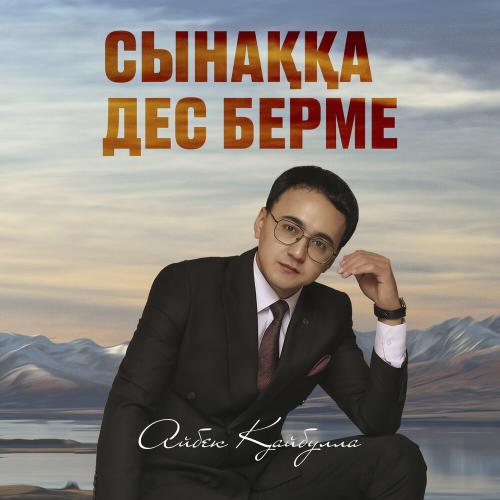 Айбек Қайбулла - Сынаққа дес берме