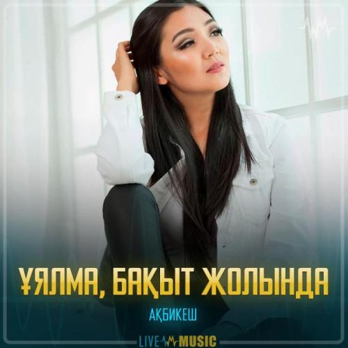 Ақбикеш - Ұялма, бақыт жолында
