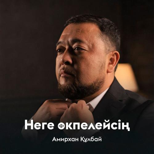 Амирхан Құлбай - Неге өкпелейсің