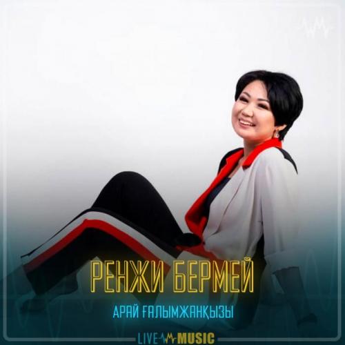 Арай Ғалымжанқызы - Ренжи бермей