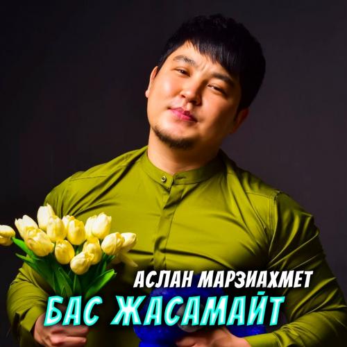 Аслан Марзиахмет - Бас жасамайт
