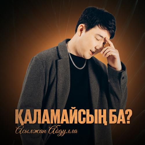 Асылжан Абдулла - Қаламайсың ба?