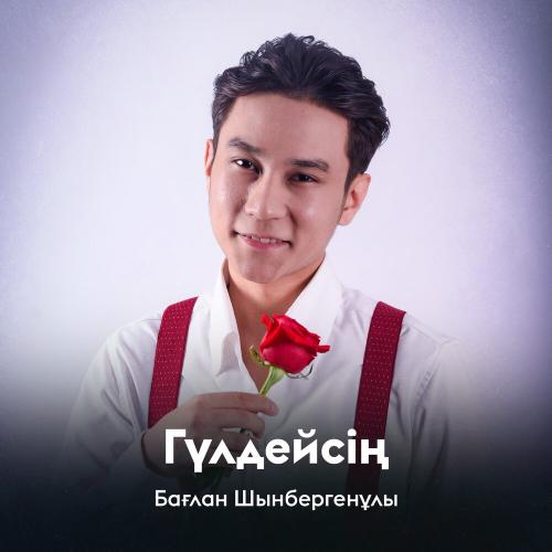 Бағлан Шынбергенұлы - Гүлдейсің
