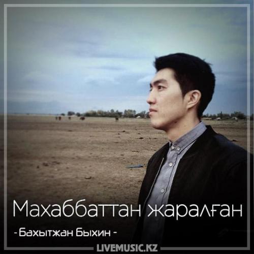 Бахытжан Быхин - Махаббаттан жаралған (2018)