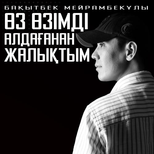 Бақытбек Мейрамбекұлы - Өз өзімді алдағанан жалықтым