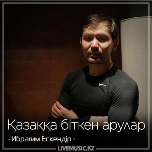 Ибрагим Ескендiр - Қазаққа біткен арулар (2018)