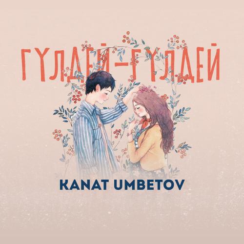 Kanat Umbetov - Гүлдей-гүлдей