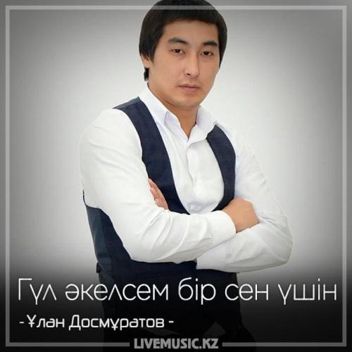 Ұлан Досмұратов - Гүл әкелсем бір сен үшін (2018)