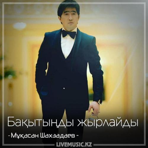 Мұқасан Шахзадаев - Бақытыңды жырлайды