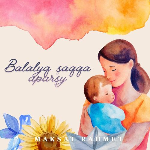MAKSAT RAHMET - Balalyq şaqqa aparşy