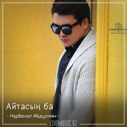 Нұрболат Абдуллин - Айтасың ба (2018)