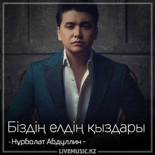 Нұрболат Абдуллин - Біздің елдің қыздары (2018)