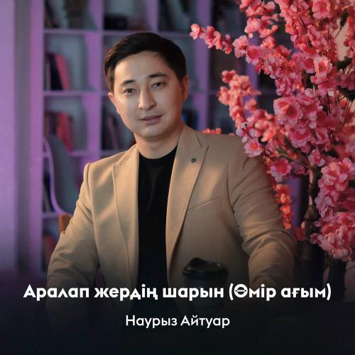 Наурыз Айтуар - Аралап жердің шарын (Өмір ағым)