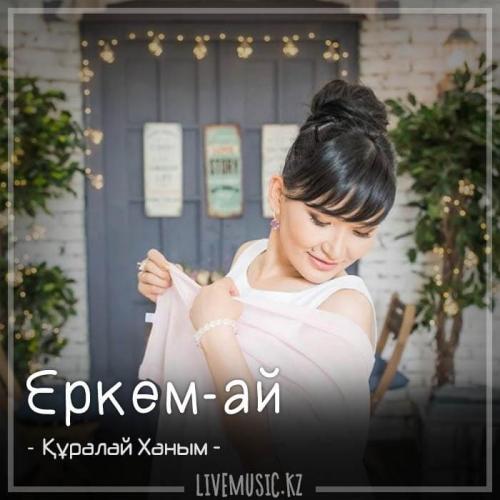 Құралай Ханым - Еркем-ай (2018)