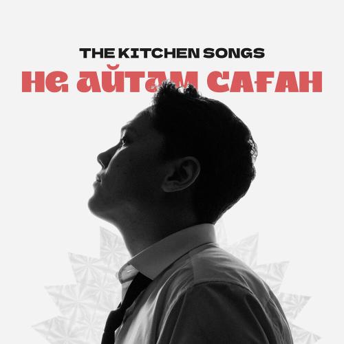 THE KITCHEN SONGS - Не айтам саған