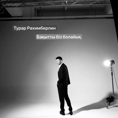Турар Рахимберлин - Бакытты бiз болайык