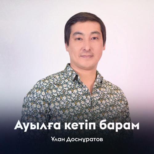 Ұлан Досмұратов - Ауылға кетіп барам